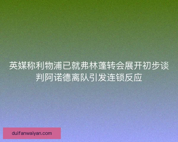 英媒称利物浦已就弗林蓬转会展开初步谈判阿诺德离队引发连锁反应